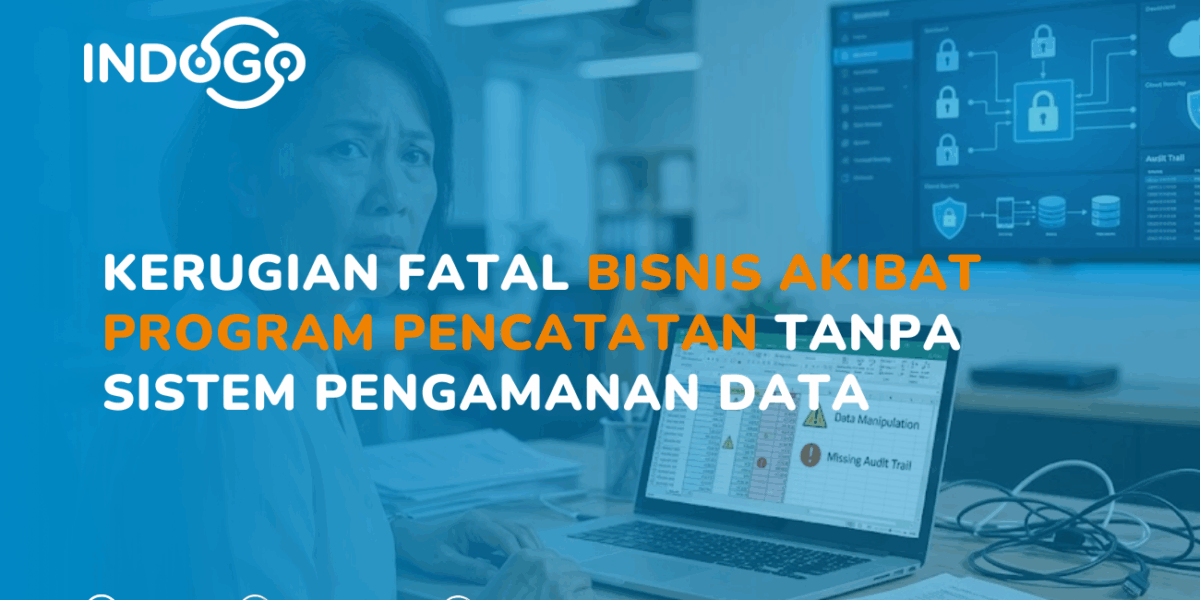 Kerugian Fatal Bisnis Akibat Program Pencatatan Tanpa Sistem Pengamanan Data